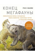 Конец мегафауны: Увлекательная жизнь и загадочная гибель мамонтов, саблезубых тигров и гигантских ленивцев