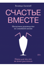 Счастье вместе. Нескучное руководство по семейной жизни