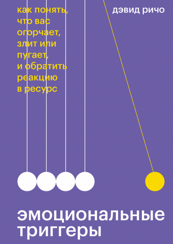 Эмоциональные триггеры. Как понять, что вас огорчает, злит или пугает, и обратить реакцию в ресурс