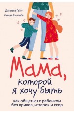 Мама, которой я хочу быть. Как общаться с ребенком без криков, истерик и ссор