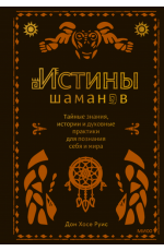 Истины шаманов. Тайные знания, истории и духовные практики для познания себя и мира