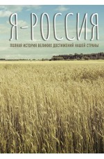 Я — Россия. Полная история великих достижений нашей страны