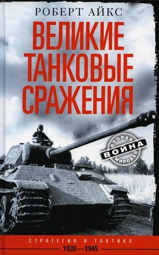 Айкс Великие танковые сражения. Стратегия и тактика 1939-1945 гг.