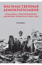 Ирвин Насильственная демократизация. Поддержка оппозиционных движений правительством США