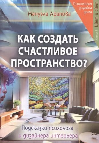 Арапова Как создать счастливое пространство? Книга 1. Цвет и свет