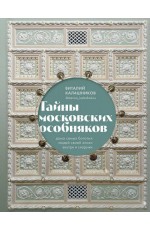 Калашников Тайны московских особняков. Дома самых богатых людей своей эпохи внутри и снаружи 