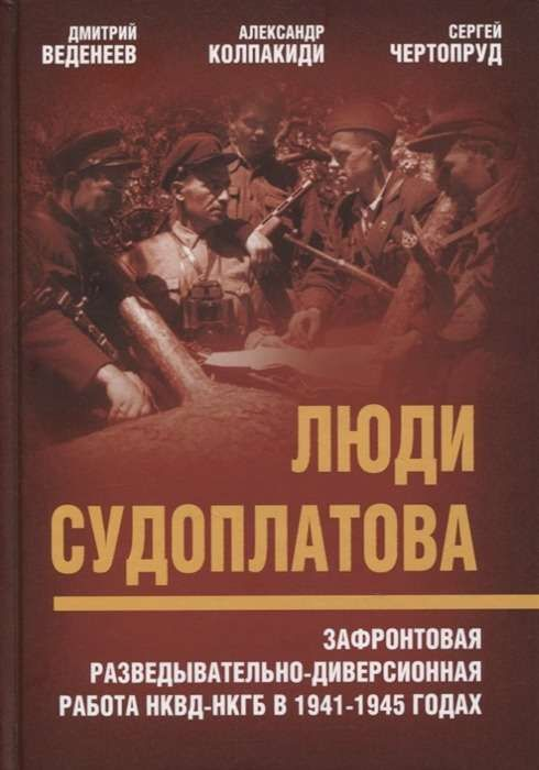 Люди Судоплатова. Зафронтовая разведывательно-диверсионная работа НКВД-НКГБ в 1941-1945 годах.