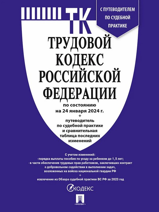 Трудовой кодекс РФ по состоянию на 24.01.2024. Путеводитель по судебной практике и сравнительная таблица последних изменений