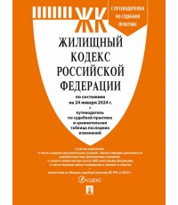 Жилищный кодекс РФ по состоянию на 24.01.2024. Путеводитель по судебной практике с таблицей последних изменений