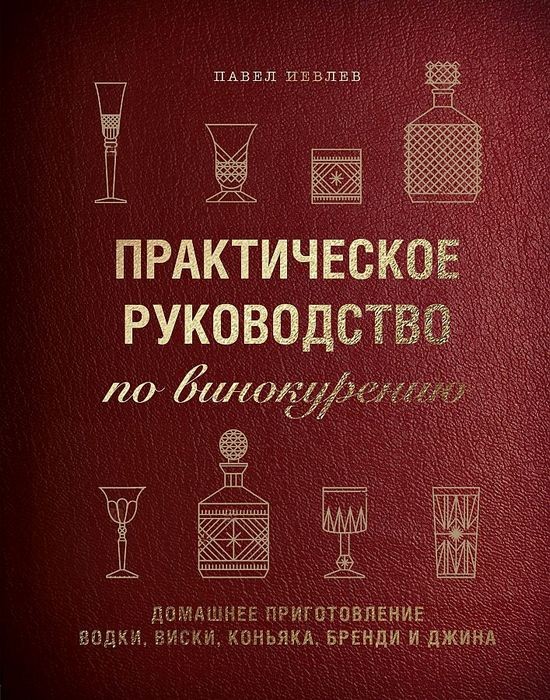 Иевлев Практическое руководство по винокурению. Домашнее приготовление водки, виски, коньяка, бренди и джина