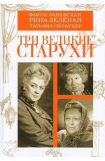 Смолин Три великие старухи. Фаина Раневская, Рина Зеленая, Татьяна Пельтцер