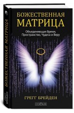 Брейден Божественная матрица, объединяющая Время, Пространство, Чудеса и Веру