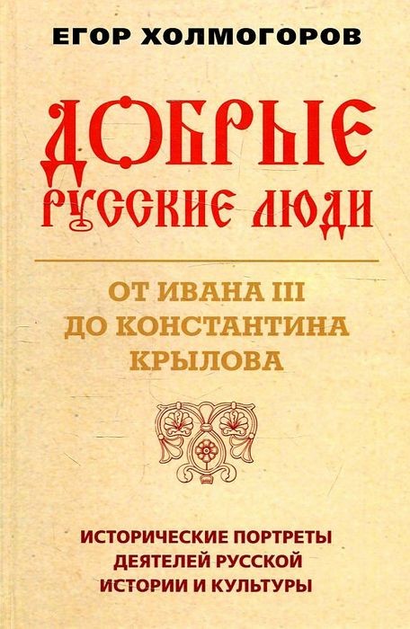 Холмогоров Добрые русские люди. От Ивана III до Константина Крылова. Исторические портреты деятелей русской истории и культуры